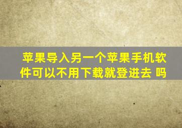 苹果导入另一个苹果手机软件可以不用下载就登进去 吗